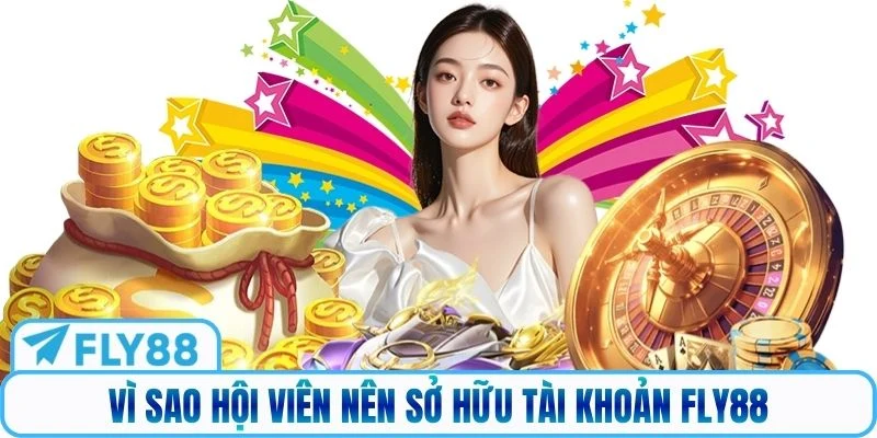 Vì sao hội viên nên sở hữu tài khoản Fly88